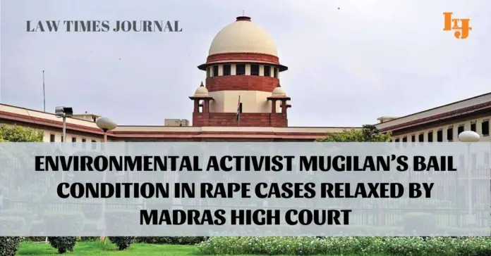 Madras HC relaxes bail condition of activists Mugilan in rape Cases Madras HC relaxes bail condition of activists Mugilan in rape Cases