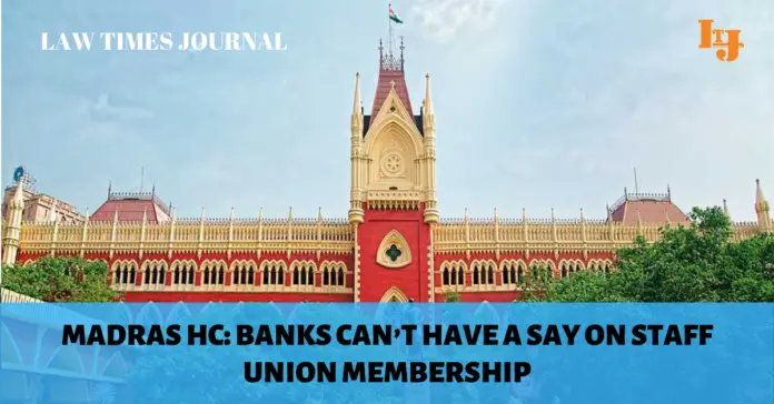 Madras HC Banks can’t have a say on staff union membership Madras HC: Banks can’t have a say on staff union membership