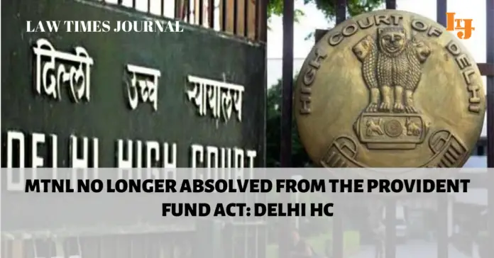 MTNL no longer absolved from the Provident Fund Act: Delhi HC MTNL no longer absolved from the Provident Fund Act: Delhi HC