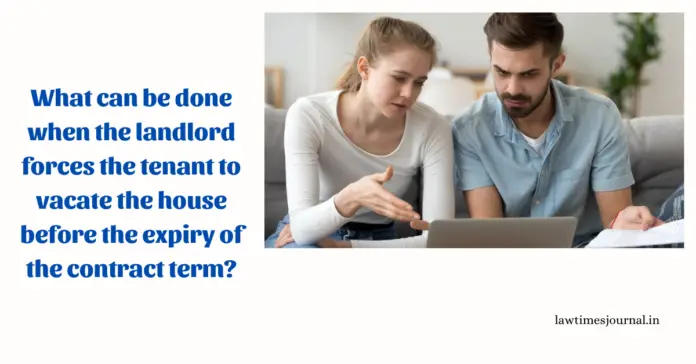 What can be done when the landlord forces the tenant to vacate the house before the expiry of the contract term? What can be done when the landlord forces the tenant to vacate the house before the expiry of the contract term?