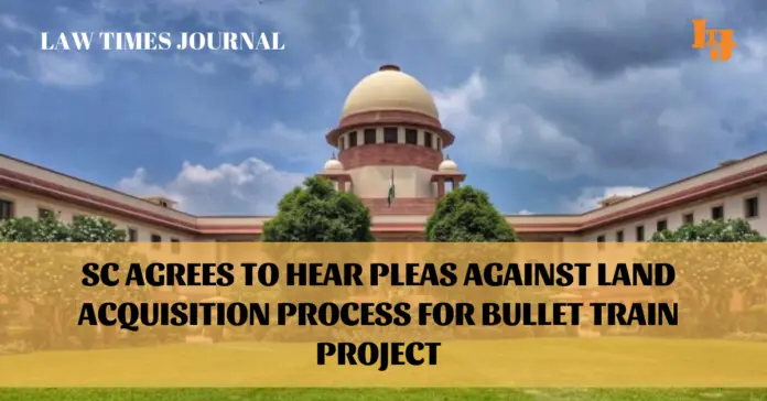 Sc agrees to hear pleas against Land Acquisition process for bullet train project Sc agrees to hear pleas against Land Acquisition process for bullet train project