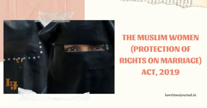 The Muslim Women (Protection of Rights on Marriage) Act, 2019 The Muslim Women (Protection of Rights on Marriage) Act, 2019