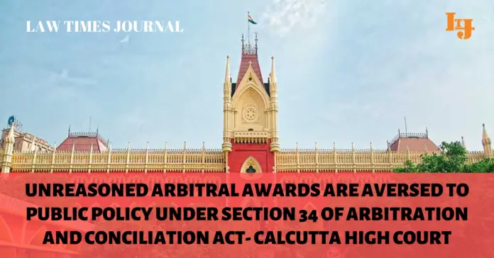 Unreasoned arbitral awards are aversed to public policy under section 34 of Arbitration and Conciliation Act- Calcutta HC Unreasoned arbitral awards are aversed to public policy under section 34 of Arbitration and Conciliation Act- Calcutta HC